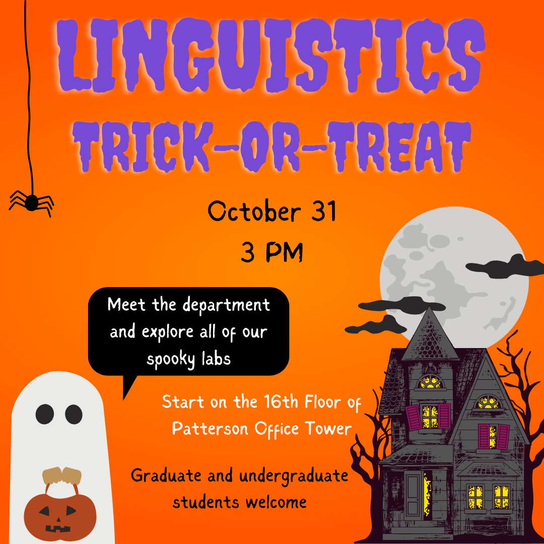 Linguistics trick-or-treat. October 31 at 3PM. Meet the department and explore all of the spooky labs. Start on the 16th floor of POT. Graduate and undergrad students welcome. 